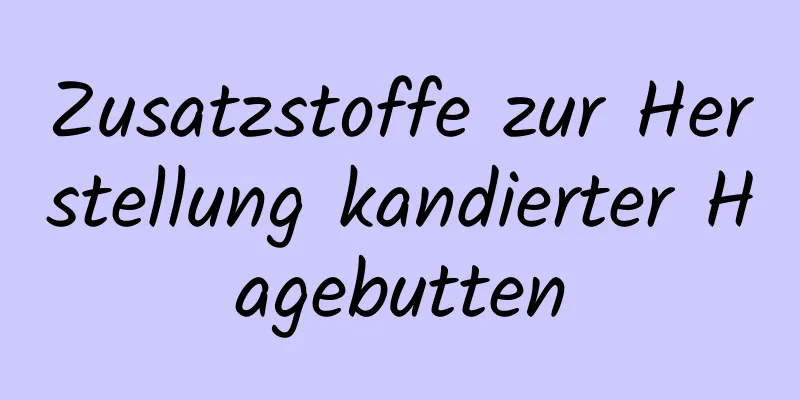Zusatzstoffe zur Herstellung kandierter Hagebutten