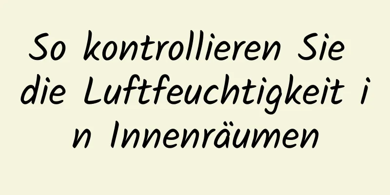 So kontrollieren Sie die Luftfeuchtigkeit in Innenräumen