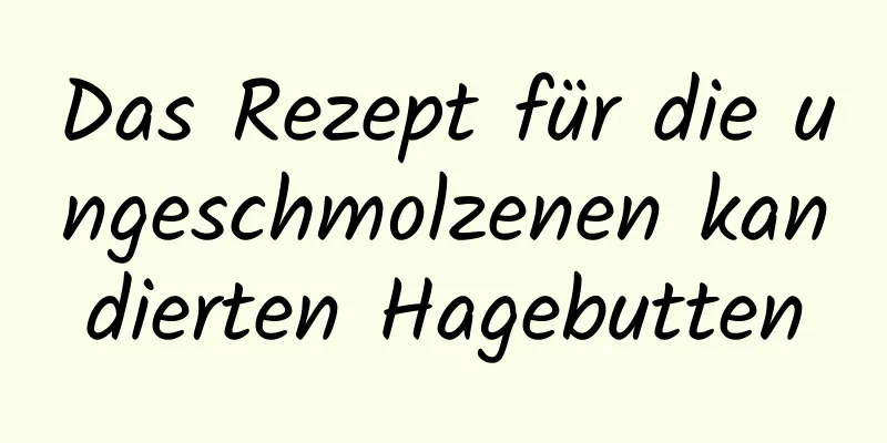 Das Rezept für die ungeschmolzenen kandierten Hagebutten