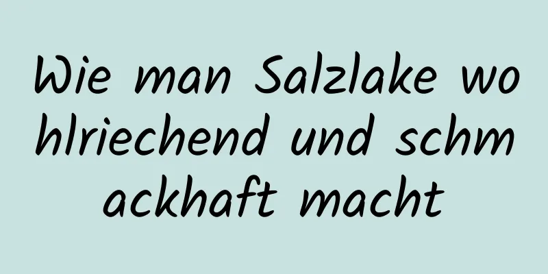 Wie man Salzlake wohlriechend und schmackhaft macht