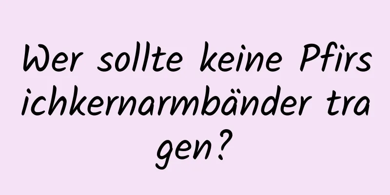 Wer sollte keine Pfirsichkernarmbänder tragen?