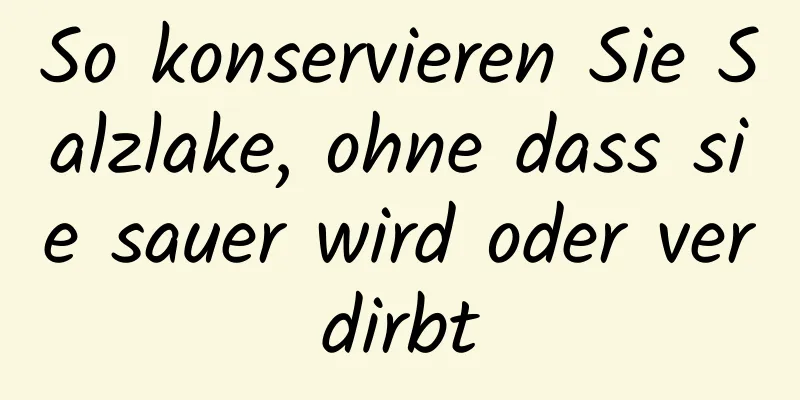 So konservieren Sie Salzlake, ohne dass sie sauer wird oder verdirbt