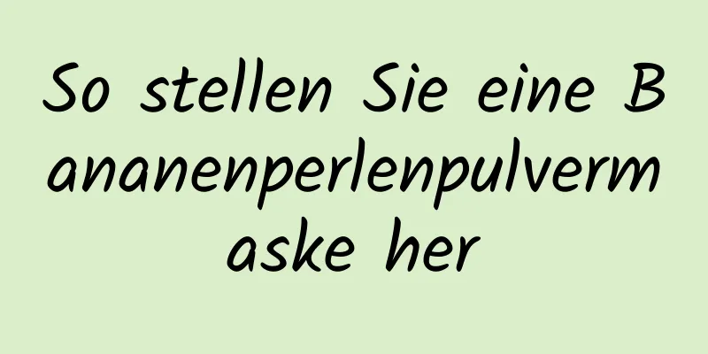 So stellen Sie eine Bananenperlenpulvermaske her