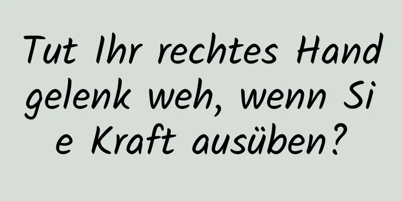 Tut Ihr rechtes Handgelenk weh, wenn Sie Kraft ausüben?