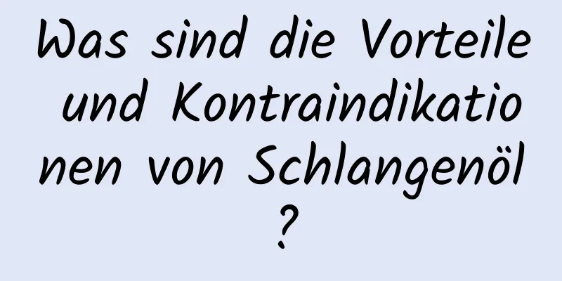 Was sind die Vorteile und Kontraindikationen von Schlangenöl?