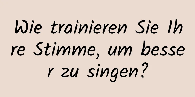 Wie trainieren Sie Ihre Stimme, um besser zu singen?