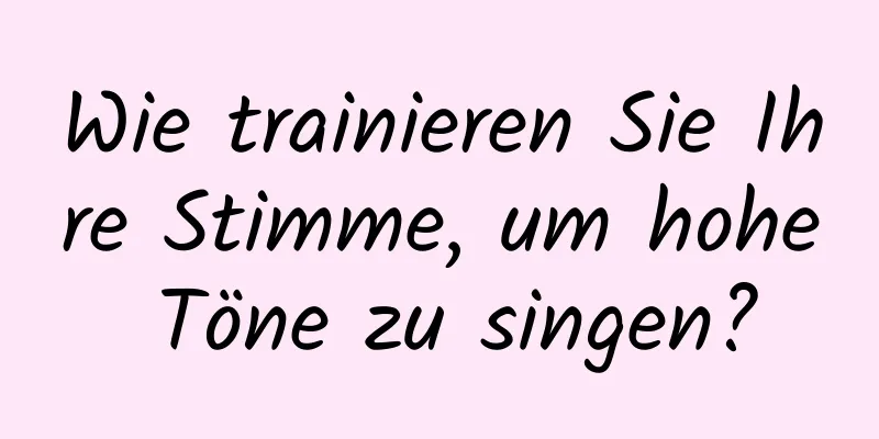 Wie trainieren Sie Ihre Stimme, um hohe Töne zu singen?