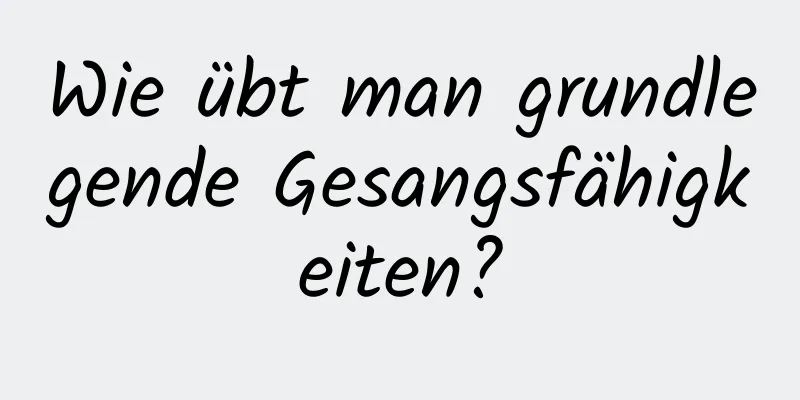 Wie übt man grundlegende Gesangsfähigkeiten?