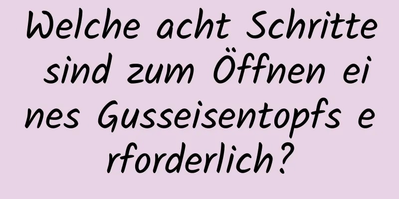 Welche acht Schritte sind zum Öffnen eines Gusseisentopfs erforderlich?