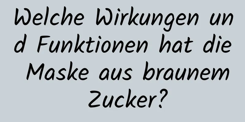 Welche Wirkungen und Funktionen hat die Maske aus braunem Zucker?