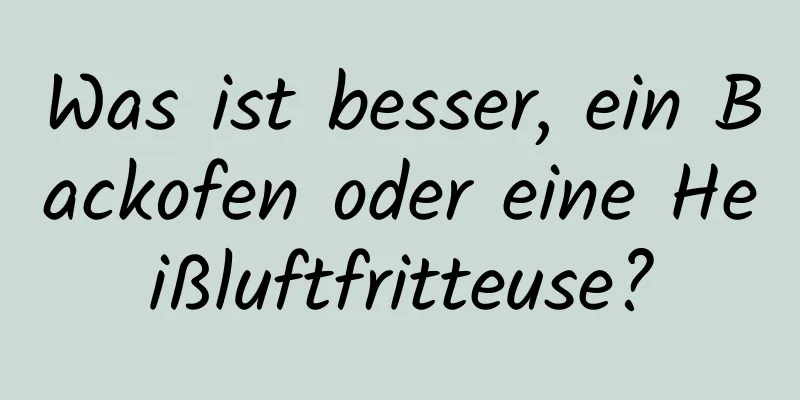 Was ist besser, ein Backofen oder eine Heißluftfritteuse?