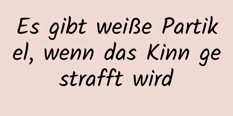 Es gibt weiße Partikel, wenn das Kinn gestrafft wird