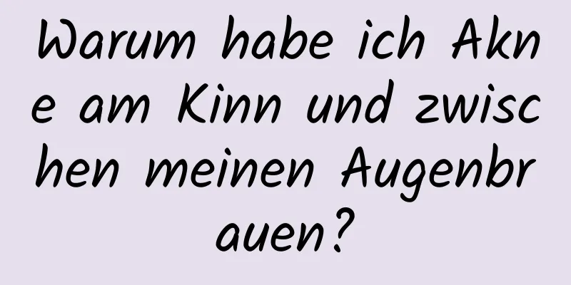 Warum habe ich Akne am Kinn und zwischen meinen Augenbrauen?