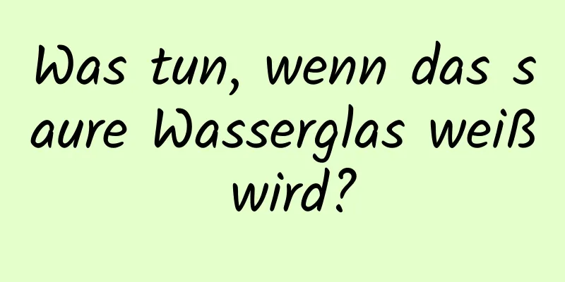 Was tun, wenn das saure Wasserglas weiß wird?
