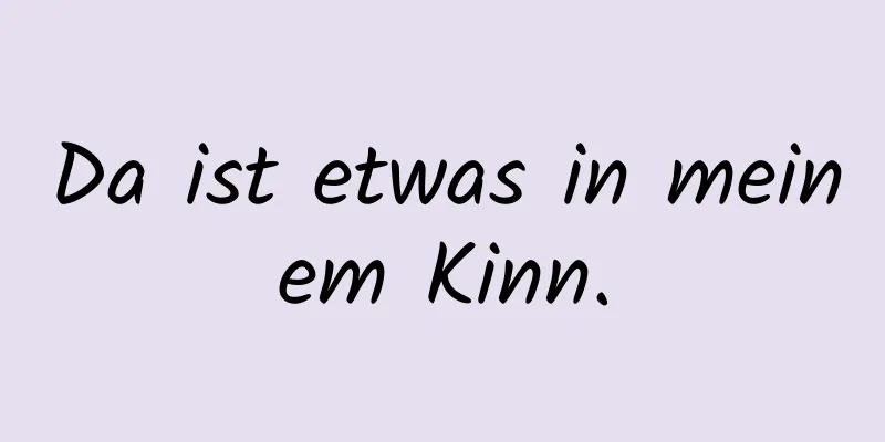 Da ist etwas in meinem Kinn.
