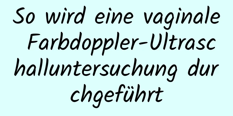 So wird eine vaginale Farbdoppler-Ultraschalluntersuchung durchgeführt