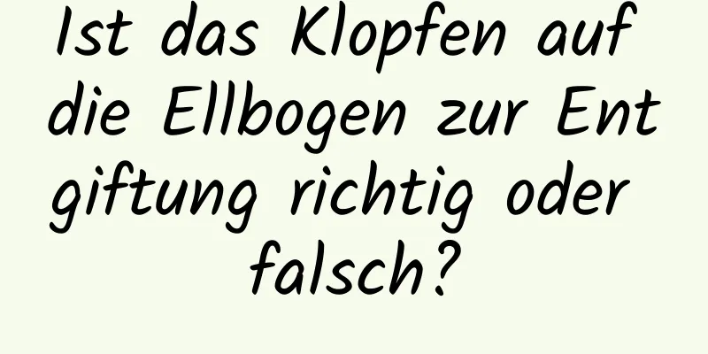 Ist das Klopfen auf die Ellbogen zur Entgiftung richtig oder falsch?
