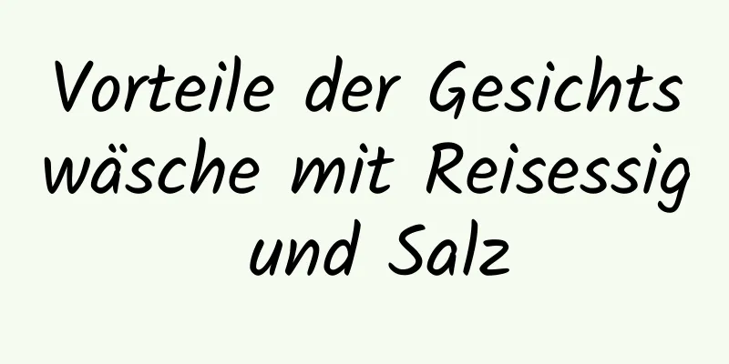 Vorteile der Gesichtswäsche mit Reisessig und Salz