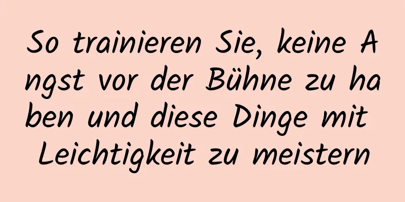 So trainieren Sie, keine Angst vor der Bühne zu haben und diese Dinge mit Leichtigkeit zu meistern