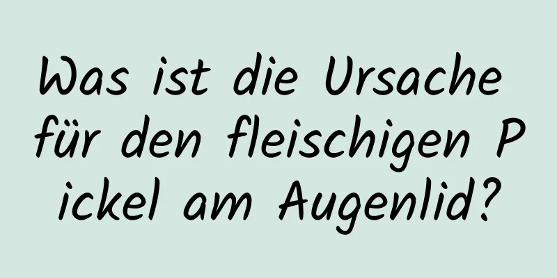 Was ist die Ursache für den fleischigen Pickel am Augenlid?