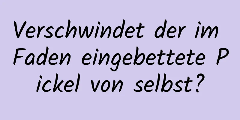Verschwindet der im Faden eingebettete Pickel von selbst?