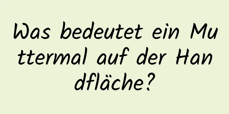 Was bedeutet ein Muttermal auf der Handfläche?
