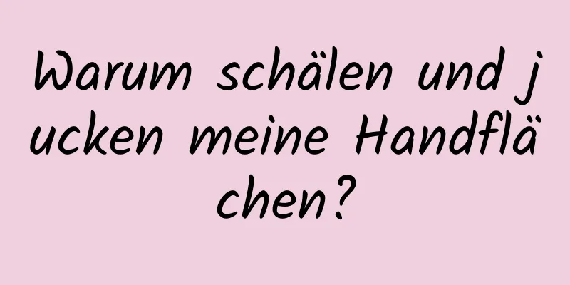 Warum schälen und jucken meine Handflächen?