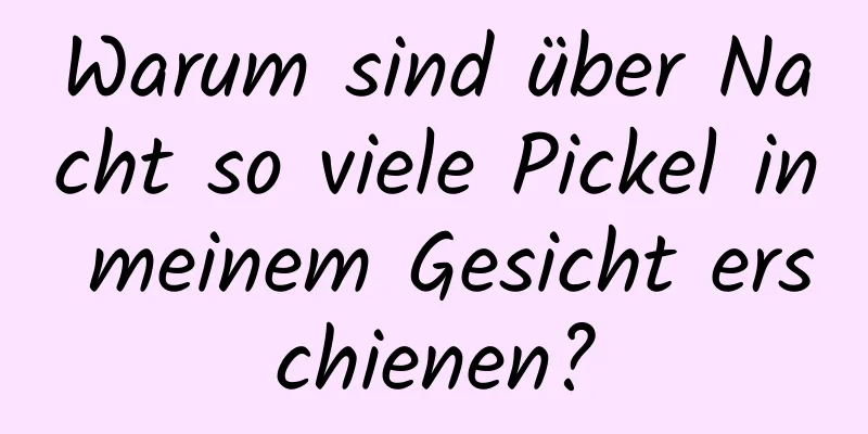 Warum sind über Nacht so viele Pickel in meinem Gesicht erschienen?