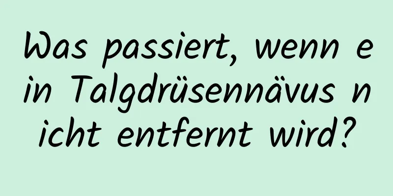 Was passiert, wenn ein Talgdrüsennävus nicht entfernt wird?
