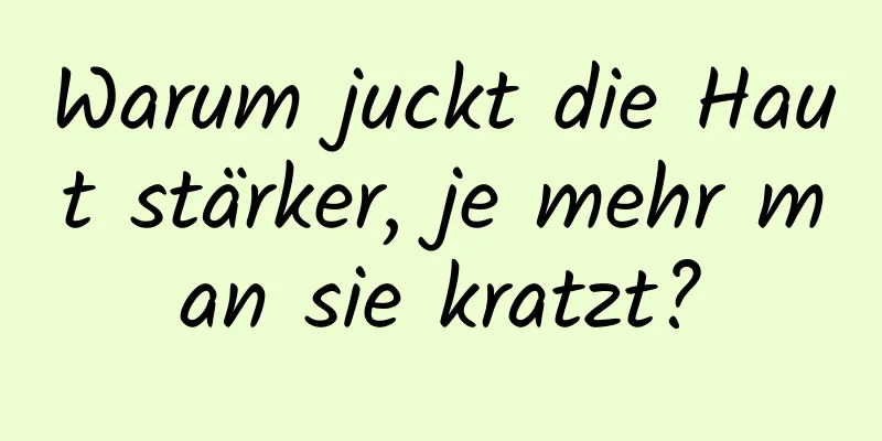 Warum juckt die Haut stärker, je mehr man sie kratzt?