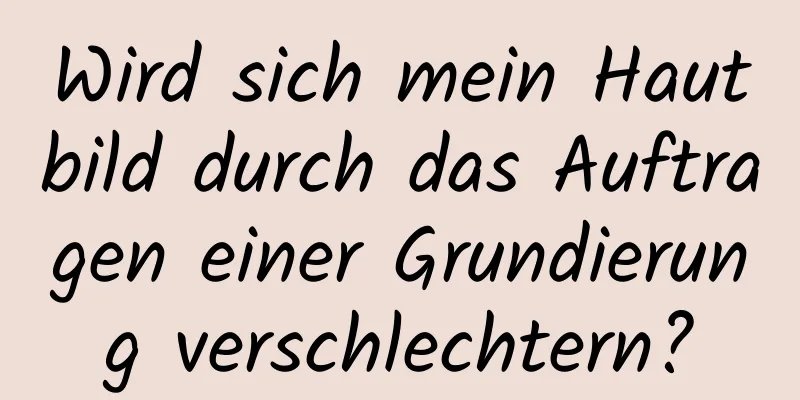Wird sich mein Hautbild durch das Auftragen einer Grundierung verschlechtern?