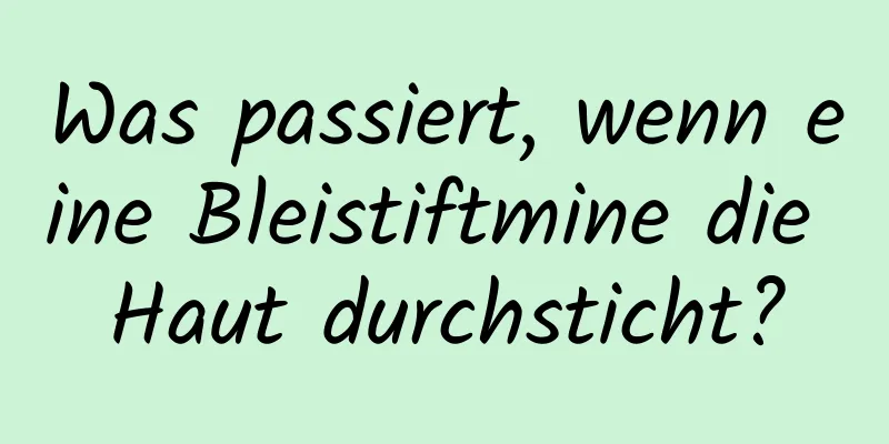 Was passiert, wenn eine Bleistiftmine die Haut durchsticht?
