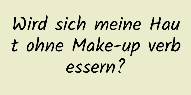 Wird sich meine Haut ohne Make-up verbessern?