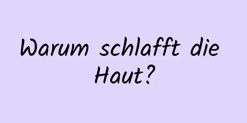 Warum schlafft die Haut?