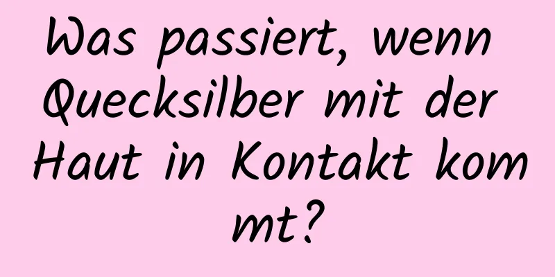 Was passiert, wenn Quecksilber mit der Haut in Kontakt kommt?