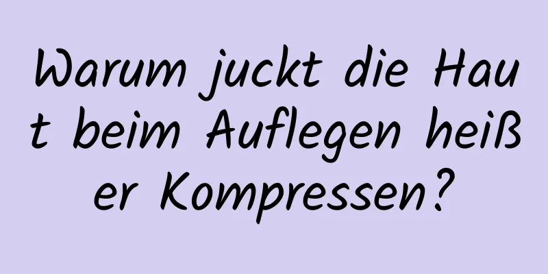 Warum juckt die Haut beim Auflegen heißer Kompressen?