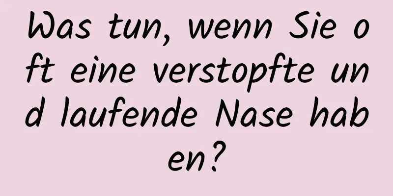 Was tun, wenn Sie oft eine verstopfte und laufende Nase haben?