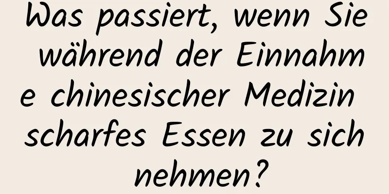Was passiert, wenn Sie während der Einnahme chinesischer Medizin scharfes Essen zu sich nehmen?