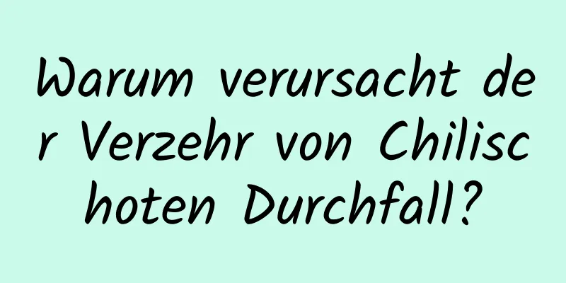 Warum verursacht der Verzehr von Chilischoten Durchfall?