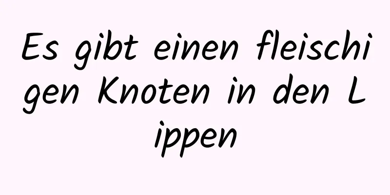 Es gibt einen fleischigen Knoten in den Lippen