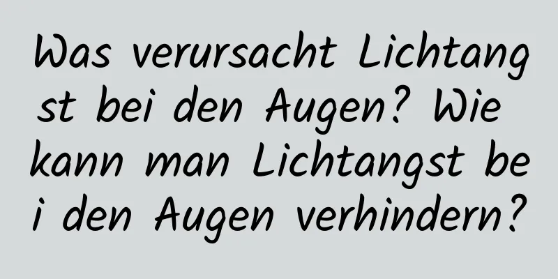 Was verursacht Lichtangst bei den Augen? Wie kann man Lichtangst bei den Augen verhindern?