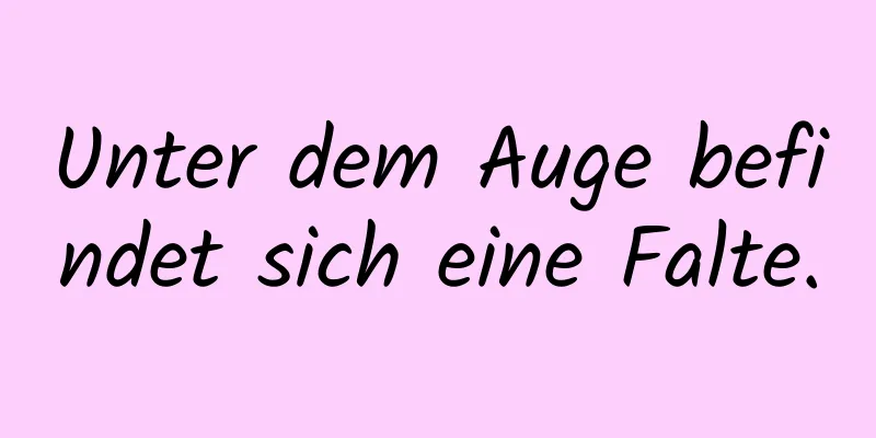 Unter dem Auge befindet sich eine Falte.