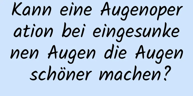 Kann eine Augenoperation bei eingesunkenen Augen die Augen schöner machen?