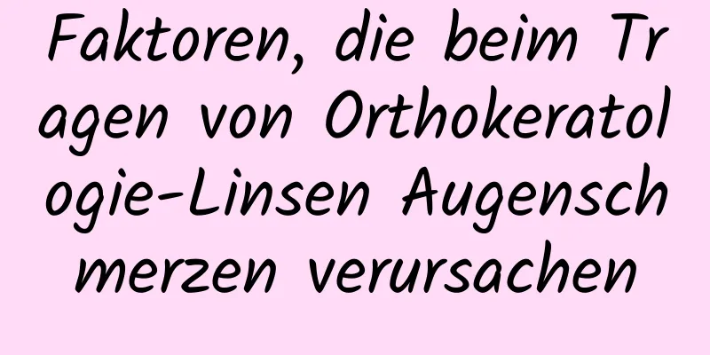 Faktoren, die beim Tragen von Orthokeratologie-Linsen Augenschmerzen verursachen