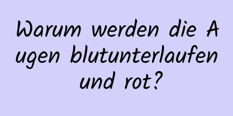 Warum werden die Augen blutunterlaufen und rot?