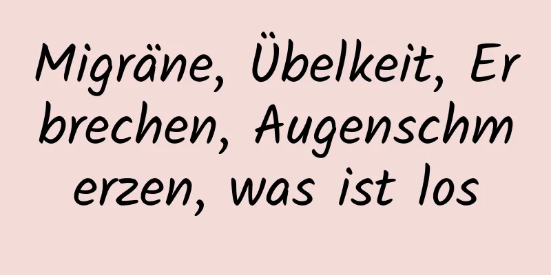 Migräne, Übelkeit, Erbrechen, Augenschmerzen, was ist los
