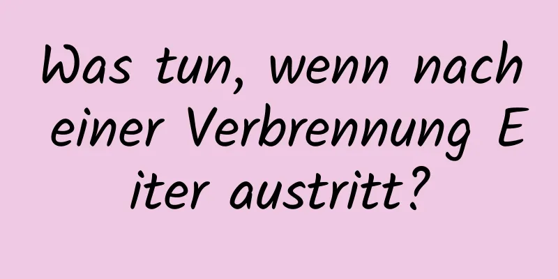 Was tun, wenn nach einer Verbrennung Eiter austritt?