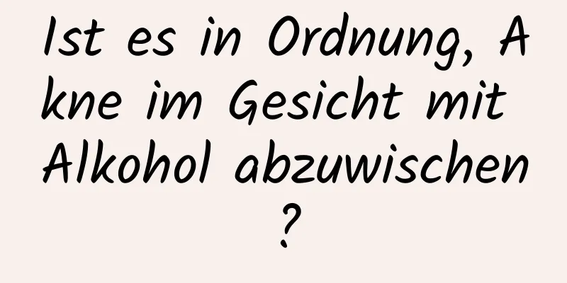 Ist es in Ordnung, Akne im Gesicht mit Alkohol abzuwischen?