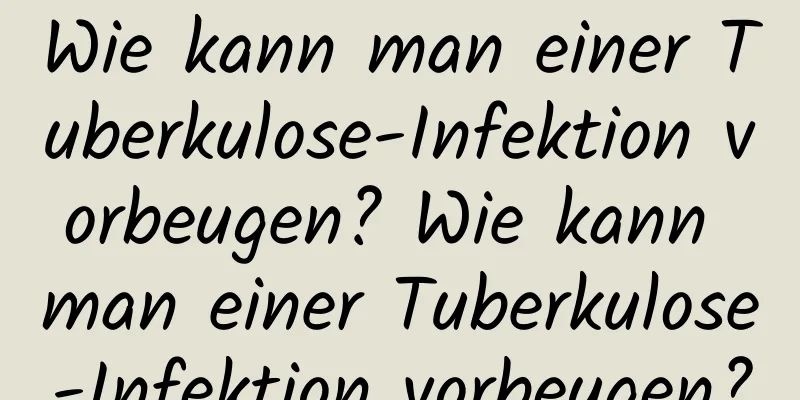 Wie kann man einer Tuberkulose-Infektion vorbeugen? Wie kann man einer Tuberkulose-Infektion vorbeugen?