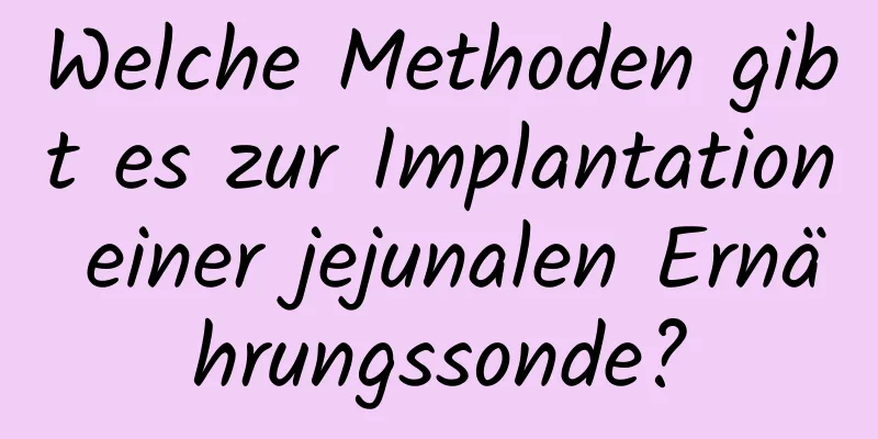Welche Methoden gibt es zur Implantation einer jejunalen Ernährungssonde?